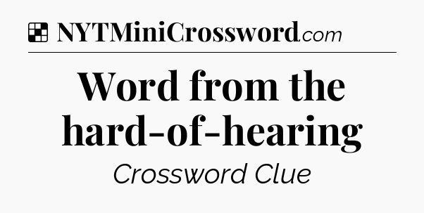 Solution: Word from the hard-of-hearing - NYT Crossword