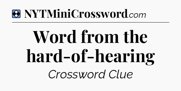 Solution: Word from the hard-of-hearing - NYT Mini Crossword