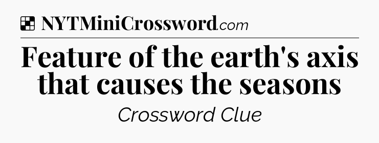 Solution: Feature of the earth's axis that causes the seasons - NYT Crossword