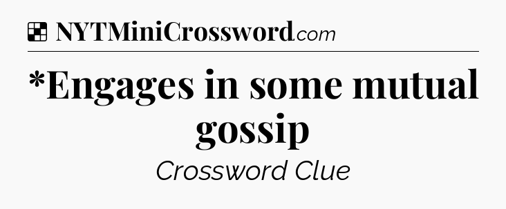 Solution: *Engages in some mutual gossip - NYT Crossword