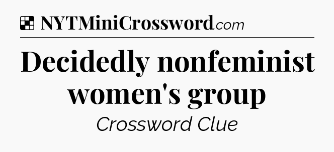 Solution: Decidedly nonfeminist women's group - NYT Crossword