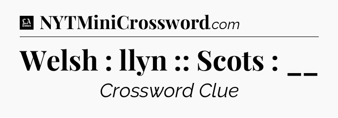Welsh : llyn :: Scots : __ - LA Times Crossword