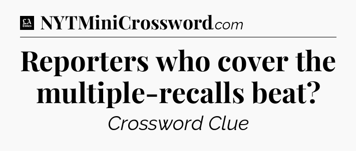 Reporters who cover the multiple-recalls beat - LA Times Crossword