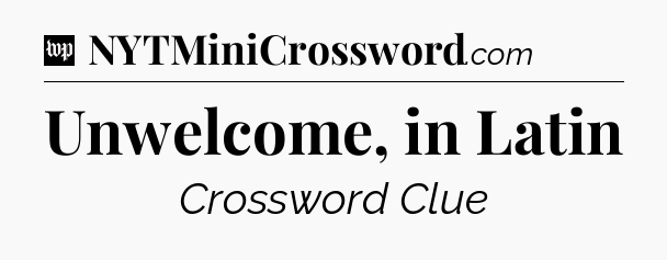 Unwelcome, in Latin Crossword Clue