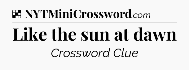 Solution: Like the sun at dawn - NYT Crossword