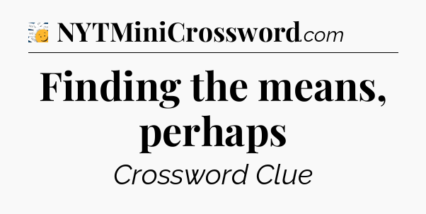 Finding the means, perhaps - 7 Little Words