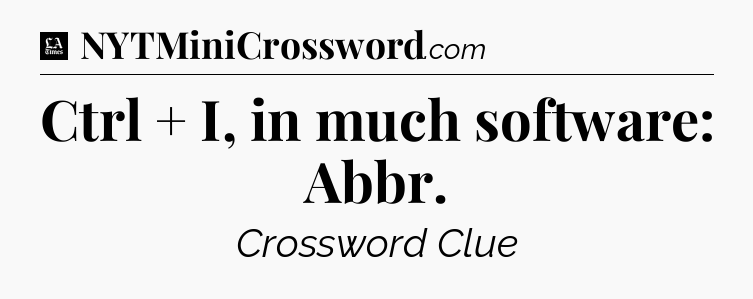 Ctrl + I, in much software: Abbr - LA Times Crossword