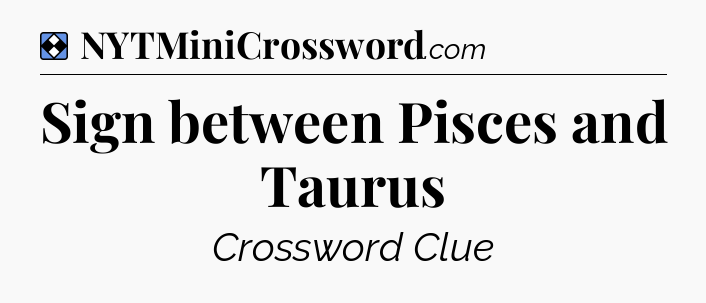 Solution: Sign between Pisces and Taurus - NYT Mini Crossword
