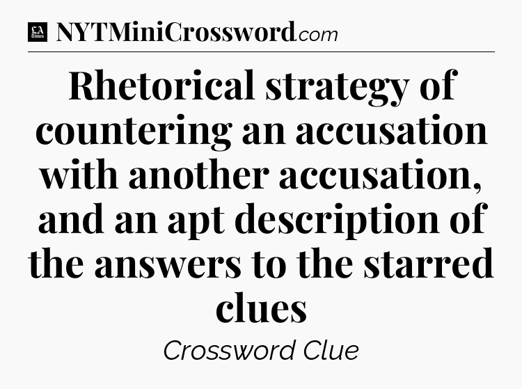 Rhetorical strategy of countering an accusation with another accusation, and an apt description of the answers to the starred clues - LA Times Crossword