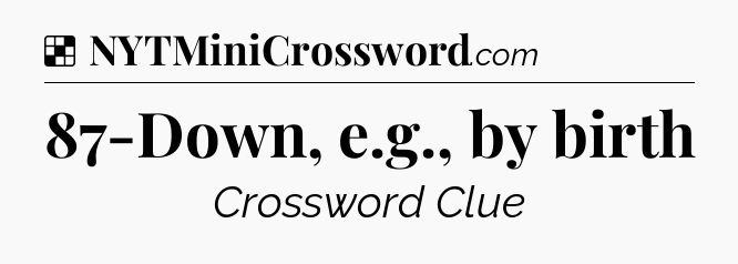 Solution: 87-Down, e.g., by birth - NYT Crossword