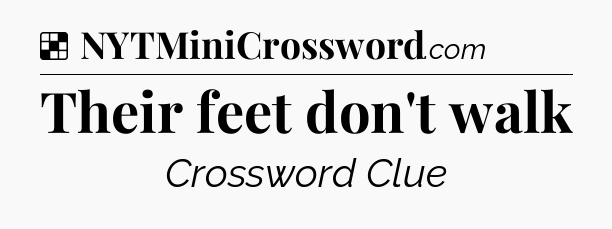 Solution: Their feet don't walk - NYT Crossword