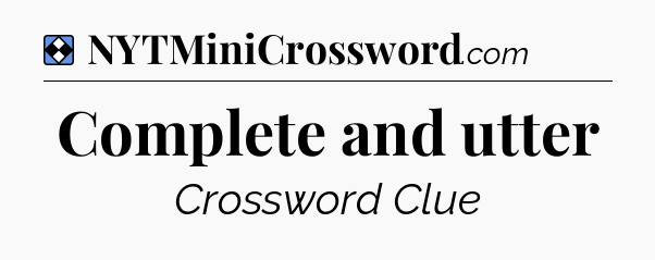 Solution: Complete and utter - NYT Mini Crossword
