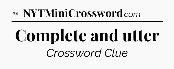 Complete and utter - WSJ Crossword