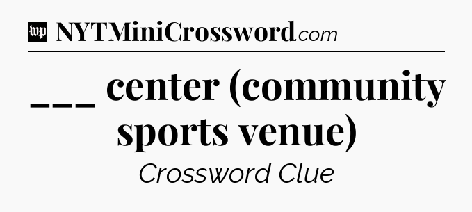 ___ center (community sports venue) Crossword Clue