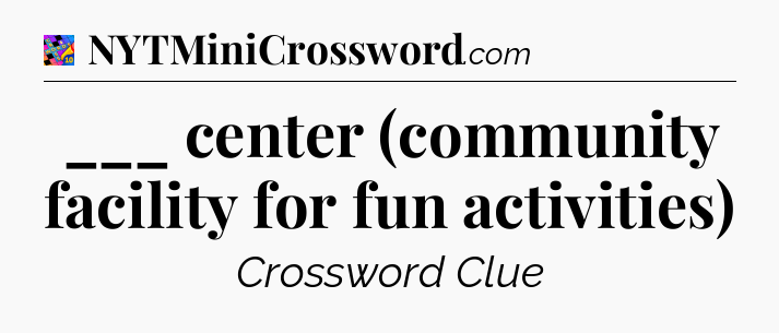 ___ center (community facility for fun activities) Crossword Clue