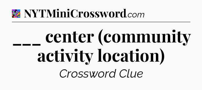 ___ center (community activity location) Crossword Clue