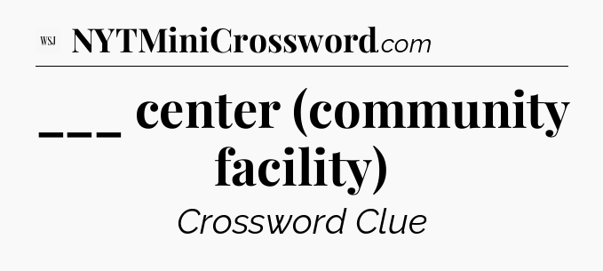 ___ center (community facility) - WSJ Crossword