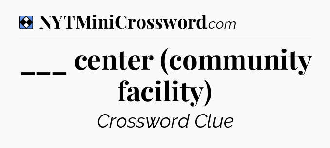 Solution: ___ center (community facility) - NYT Mini Crossword
