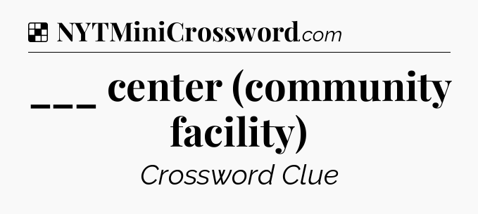 Solution: ___ center (community facility) - NYT Crossword