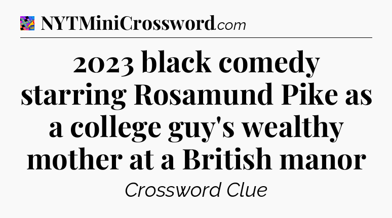 2023 black comedy starring Rosamund Pike as a college guy's wealthy mother at a British manor Crossword Clue