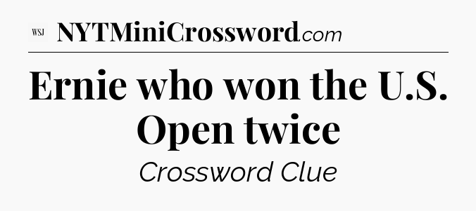 Ernie who won the U.S. Open twice - WSJ Crossword