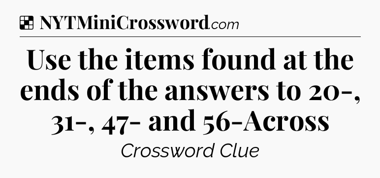 Solution: Use the items found at the ends of the answers to 20-, 31-, 47- and 56-Across - NYT Crossword