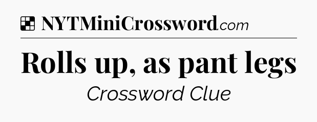 Solution: Rolls up, as pant legs - NYT Crossword