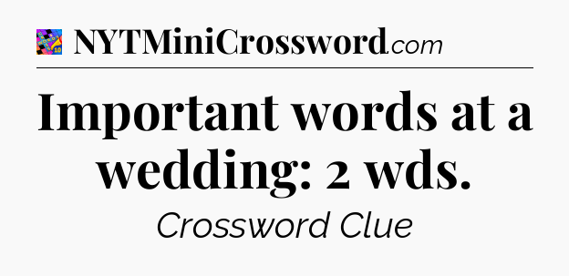 Important words at a wedding: 2 wds Crossword Clue