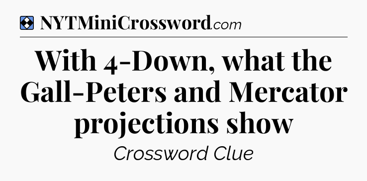 Solution: With 4-Down, what the Gall-Peters and Mercator projections show - NYT Mini Crossword