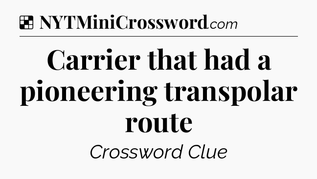 Solution: Carrier that had a pioneering transpolar route - NYT Crossword