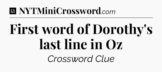 First word of Dorothy's last line in Oz - LA Times Crossword