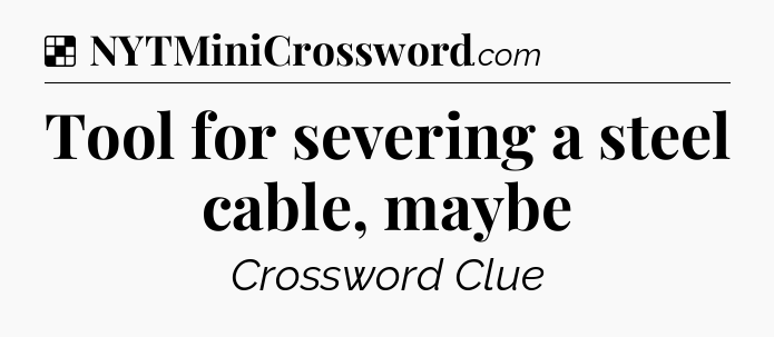 Solution: Tool for severing a steel cable, maybe - NYT Crossword