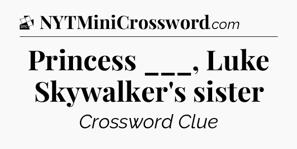Princess ___, Luke Skywalker's sister - Daily Themed Classic Crossword