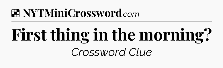 Solution: First thing in the morning - NYT Crossword