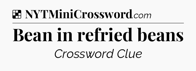 Solution: Bean in refried beans - NYT Crossword