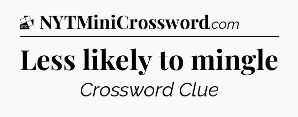 Less likely to mingle - Daily Themed Mini Crossword