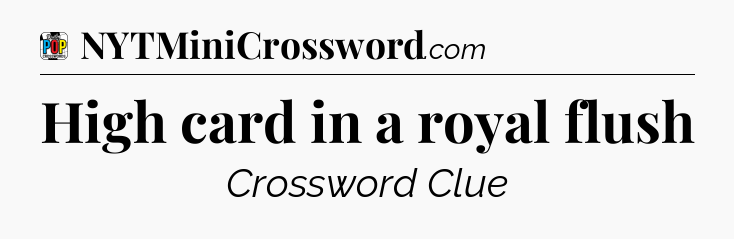 High card in a royal flush Crossword Clue