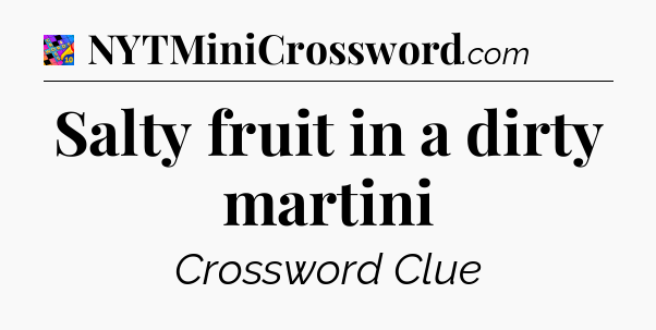 Salty fruit in a dirty martini Crossword Clue