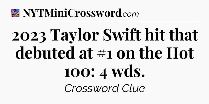 2023 Taylor Swift hit that debuted at #1 on the Hot 100: 4 wds Crossword Clue