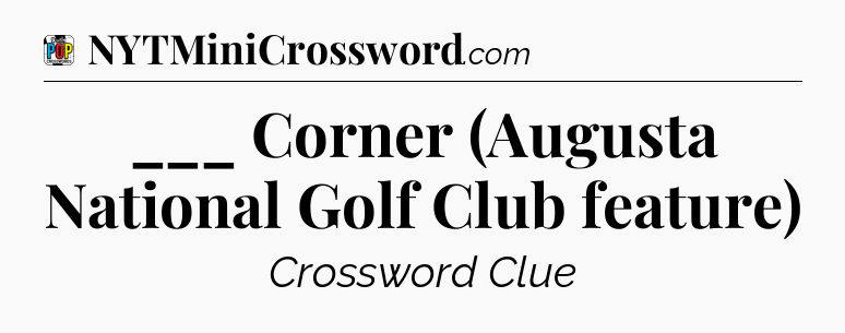 ___ Corner (Augusta National Golf Club feature) Crossword Clue