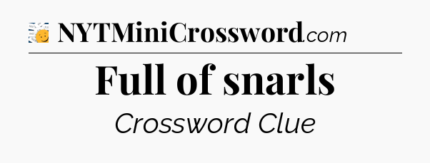 Full of snarls - 7 Little Words