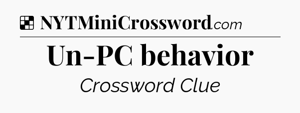 Solution: Un-PC behavior - NYT Crossword