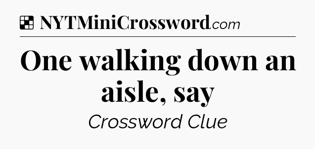 Solution: One walking down an aisle, say - NYT Crossword