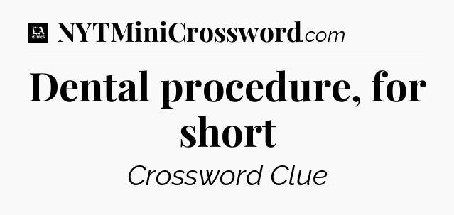 Dental procedure, for short - LA Times Crossword
