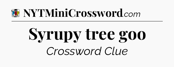 Syrupy tree goo Crossword Clue