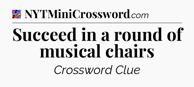 Succeed in a round of musical chairs Crossword Clue