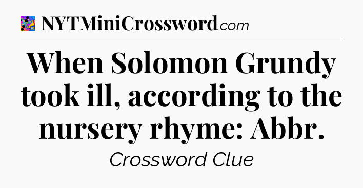 When Solomon Grundy took ill, according to the nursery rhyme: Abbr Crossword Clue