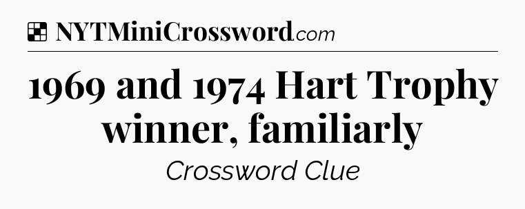 Solution: 1969 and 1974 Hart Trophy winner, familiarly - NYT Crossword
