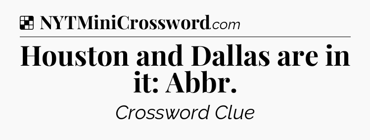 Solution: Houston and Dallas are in it: Abbr - NYT Crossword