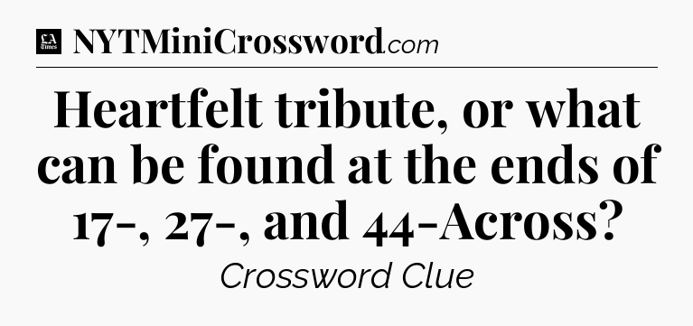 Heartfelt tribute, or what can be found at the ends of 17-, 27-, and 44-Across - LA Times Crossword